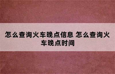 怎么查询火车晚点信息 怎么查询火车晚点时间